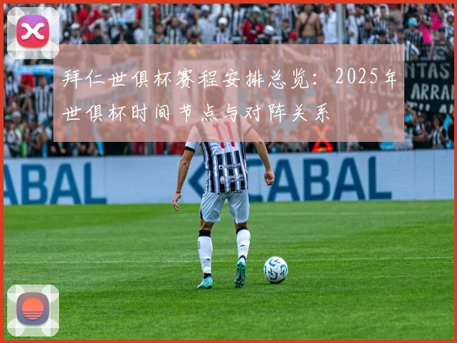 拜仁世俱杯赛程安排总览：2025年世俱杯时间节点与对阵关系