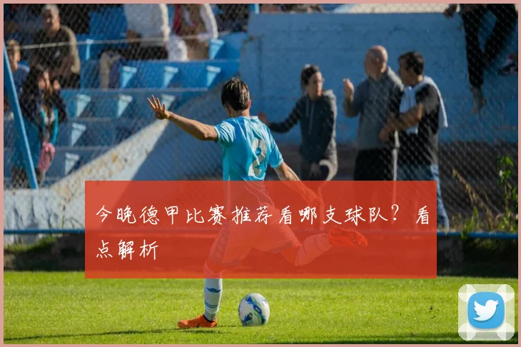 今晚德甲比赛推荐看哪支球队？看点解析