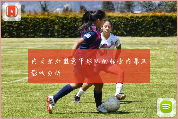 内马尔加盟意甲球队的转会内幕及影响分析