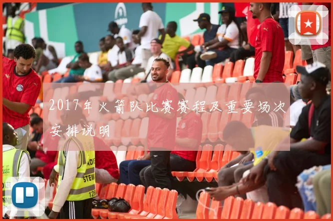 2017年火箭队比赛赛程及重要场次安排说明