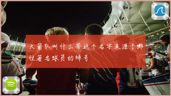 火箭队叫什么蒂这个名字来源于哪位著名球员的绰号