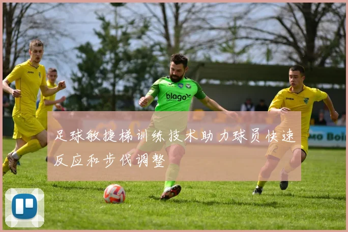足球敏捷梯训练技术助力球员快速反应和步伐调整