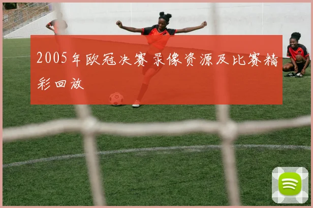 2005年欧冠决赛录像资源及比赛精彩回放