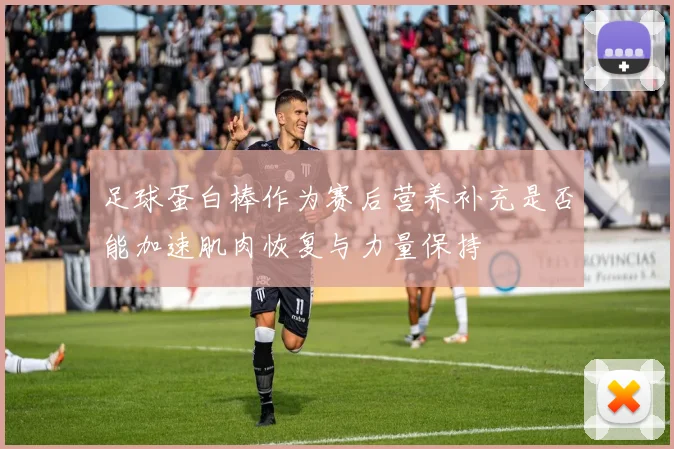 足球蛋白棒作为赛后营养补充是否能加速肌肉恢复与力量保持